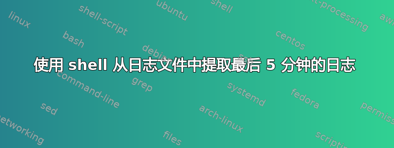 使用 shell 从日志文件中提取最后 5 分钟的日志