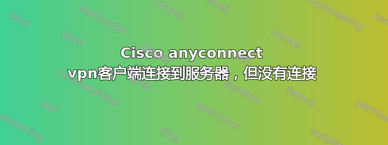 Cisco anyconnect vpn客户端连接到服务器，但没有连接