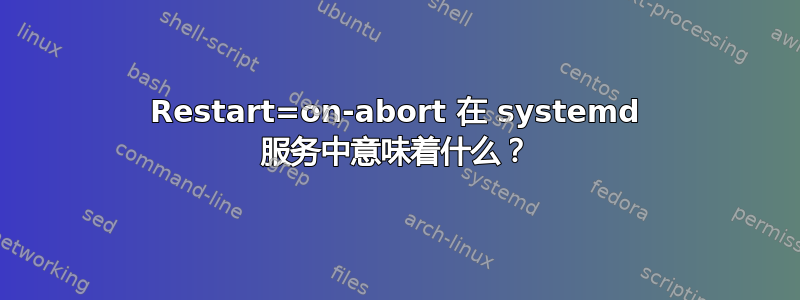 Restart=on-abort 在 systemd 服务中意味着什么？