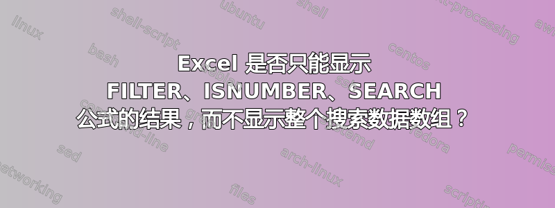 Excel 是否只能显示 FILTER、ISNUMBER、SEARCH 公式的结果，而不显示整个搜索数据数组？