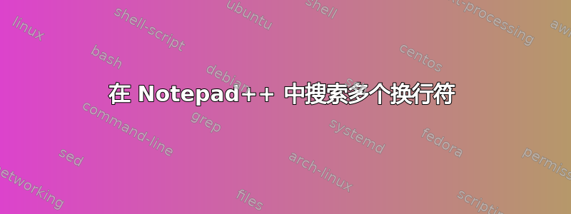 在 Notepad++ 中搜索多个换行符