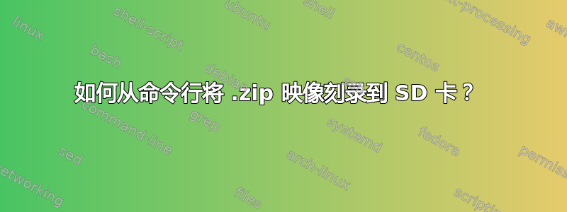 如何从命令行将 .zip 映像刻录到 SD 卡？ 