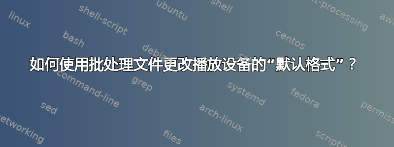 如何使用批处理文件更改播放设备的“默认格式”？