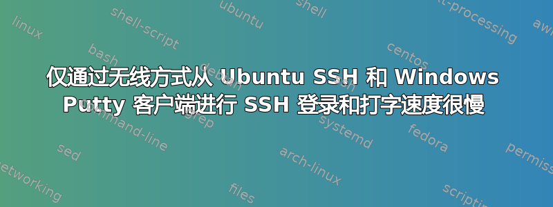 仅通过无线方式从 Ubuntu SSH 和 Windows Putty 客户端进行 SSH 登录和打字速度很慢