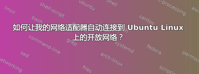 如何让我的网络适配器自动连接到 Ubuntu Linux 上的开放网络？