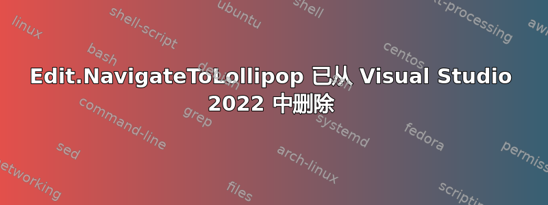 Edit.NavigateToLollipop 已从 Visual Studio 2022 中删除