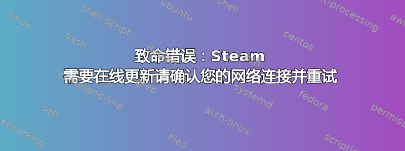 致命错误：Steam 需要在线更新请确认您的网络连接并重试