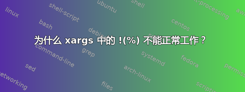 为什么 xargs 中的 !(%) 不能正常工作？