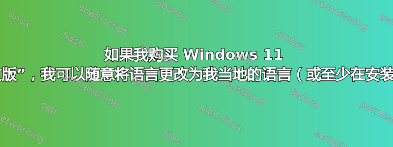 如果我购买 Windows 11 Pro“英文版”，我可以随意将语言更改为我当地的语言（或至少在安装时）吗？