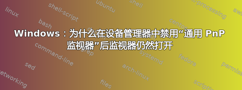 Windows：为什么在设备管理器中禁用“通用 PnP 监视器”后监视器仍然打开