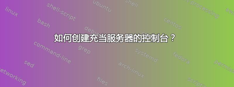 如何创建充当服务器的控制台？