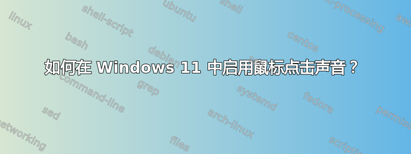 如何在 Windows 11 中启用鼠标点击声音？