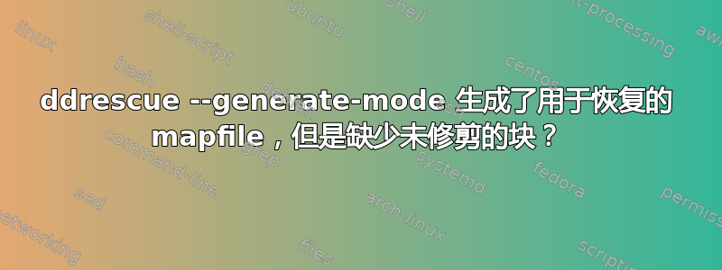 ddrescue --generate-mode 生成了用于恢复的 mapfile，但是缺少未修剪的块？