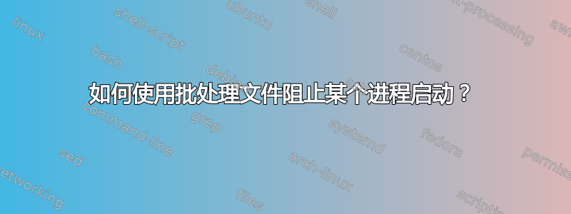 如何使用批处理文件阻止某个进程启动？