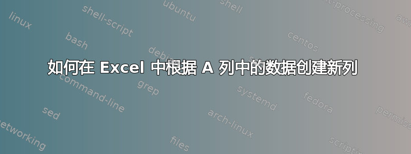 如何在 Excel 中根据 A 列中的数据创建新列