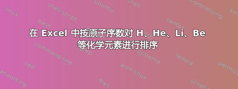 在 Excel 中按原子序数对 H、He、Li、Be 等化学元素进行排序