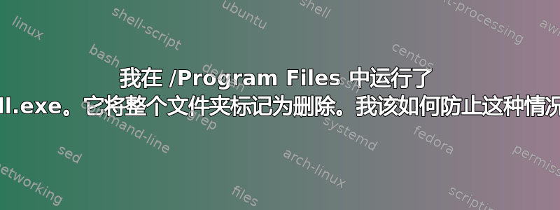 我在 /Program Files 中运行了 unistall.exe。它将整个文件夹标记为删除。我该如何防止这种情况发生？