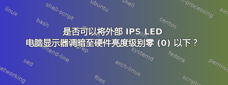 是否可以将外部 IPS LED 电脑显示器调暗至硬件亮度级别零 (0) 以下？