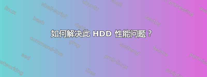 如何解决此 HDD 性能问题？