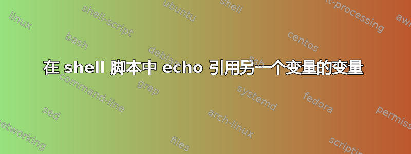 在 shell 脚本中 echo 引用另一个变量的变量