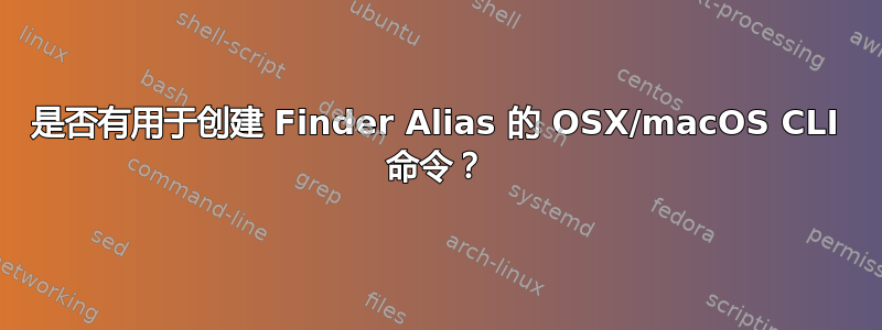 是否有用于创建 Finder Alias 的 OSX/macOS CLI 命令？