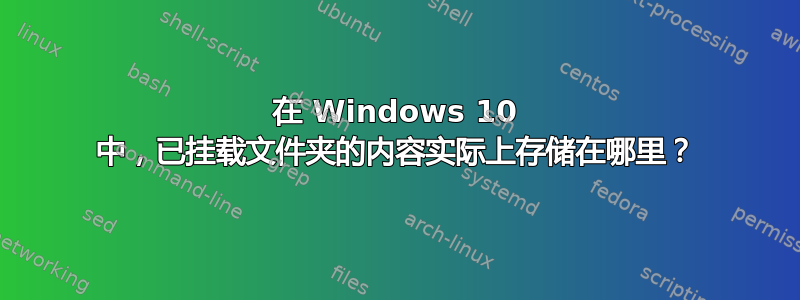 在 Windows 10 中，已挂载文件夹的内容实际上存储在哪里？