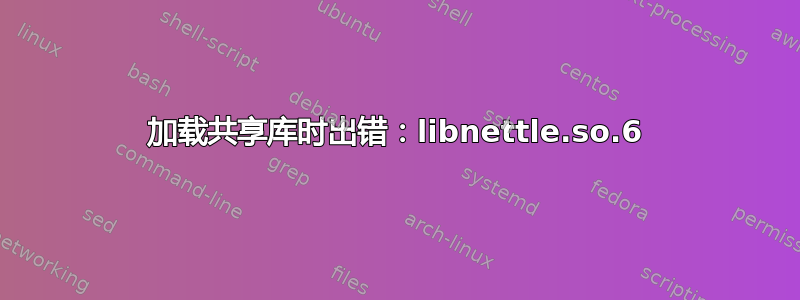 加载共享库时出错：libnettle.so.6