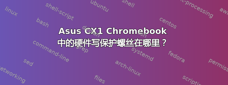 Asus CX1 Chromebook 中的硬件写保护螺丝在哪里？