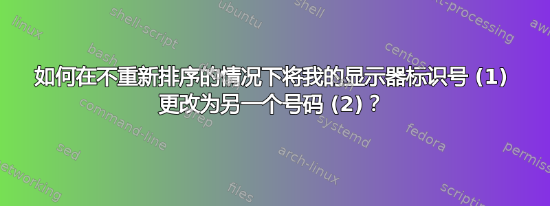 如何在不重新排序的情况下将我的显示器标识号 (1) 更改为另一个号码 (2)？