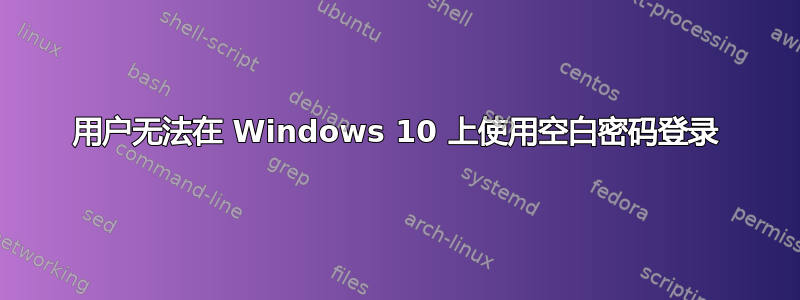 用户无法在 Windows 10 上使用空白密码登录