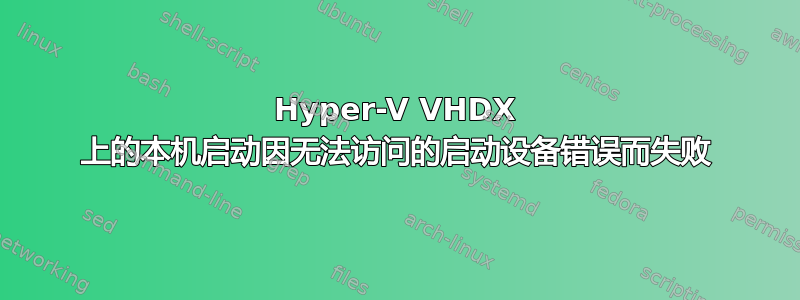 Hyper-V VHDX 上的本机启动因无法访问的启动设备错误而失败