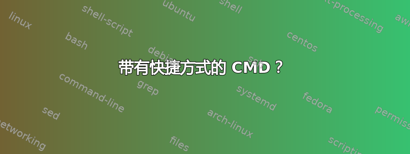 带有快捷方式的 CMD？