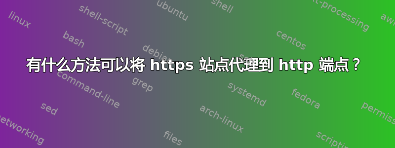 有什么方法可以将 https 站点代理到 http 端点？