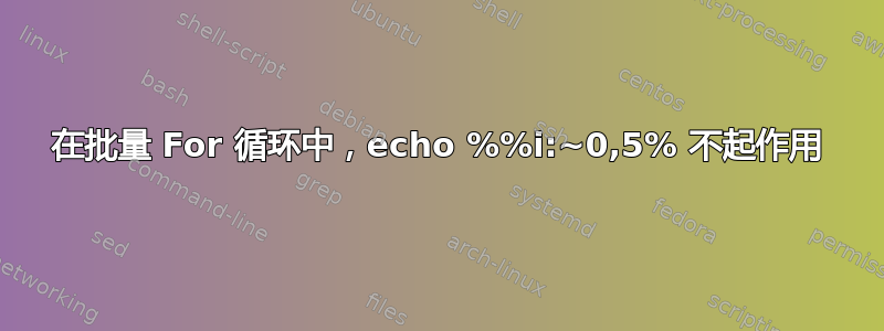 在批量 For 循环中，echo %%i:~0,5% 不起作用