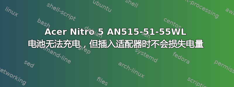 Acer Nitro 5 AN515-51-55WL 电池无法充电，但插入适配器时不会损失电量