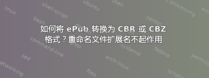 如何将 ePub 转换为 CBR 或 CBZ 格式？重命名文件扩展名不起作用