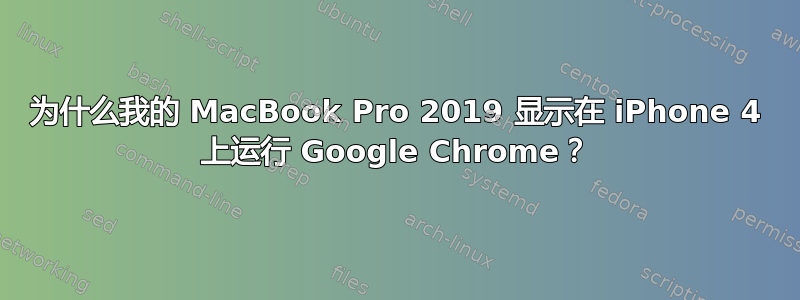 为什么我的 MacBook Pro 2019 显示在 iPhone 4 上运行 Google Chrome？