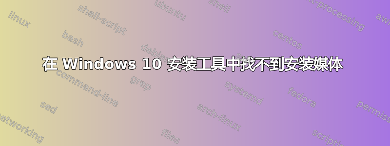 在 Windows 10 安装工具中找不到安装媒体