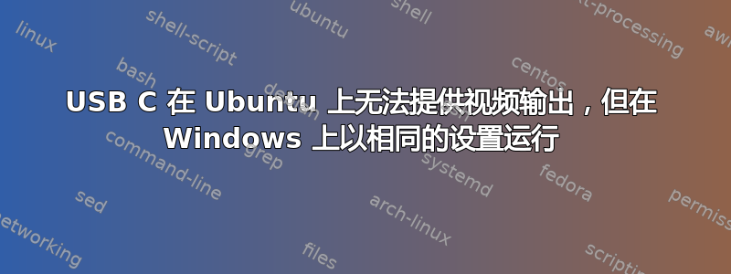 USB C 在 Ubuntu 上无法提供视频输出，但在 Windows 上以相同的设置运行