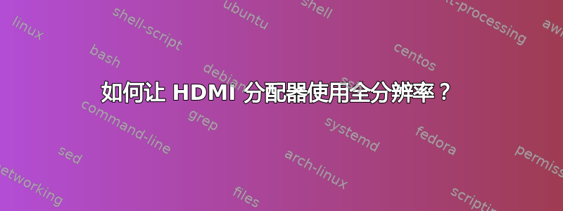 如何让 HDMI 分配器使用全分辨率？