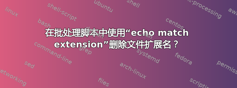 在批处理脚本中使用“echo match extension”删除文件扩展名？