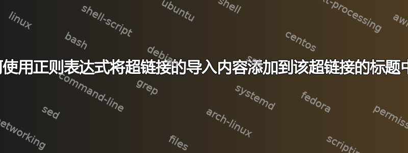 如何使用正则表达式将超链接的导入内容添加到该超链接的标题中？