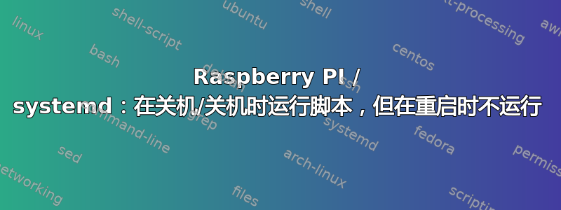 Raspberry PI / systemd：在关机/关机时运行脚本，但在重启时不运行