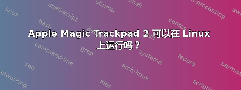 Apple Magic Trackpad 2 可以在 Linux 上运行吗？