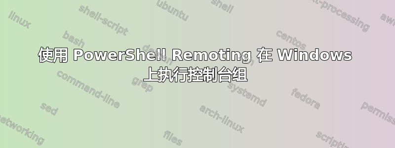 使用 PowerShell Remoting 在 Windows 上执行控制台组