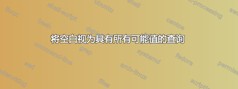 将空白视为具有所有可能值的查询