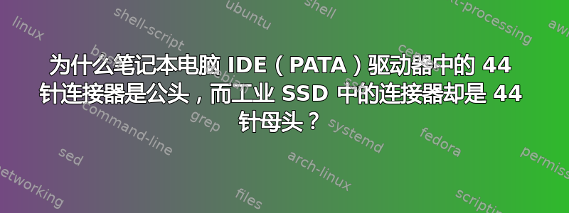 为什么笔记本电脑 IDE（PATA）驱动器中的 44 针连接器是公头，而工业 SSD 中的连接器却是 44 针母头？