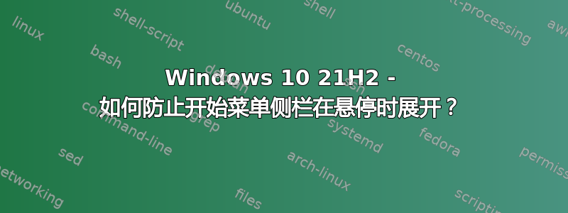 Windows 10 21H2 - 如何防止开始菜单侧栏在悬停时展开？