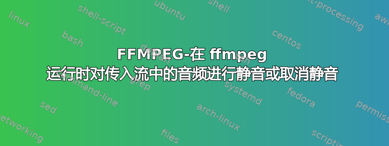 FFMPEG-在 ffmpeg 运行时对传入流中的音频进行静音或取消静音