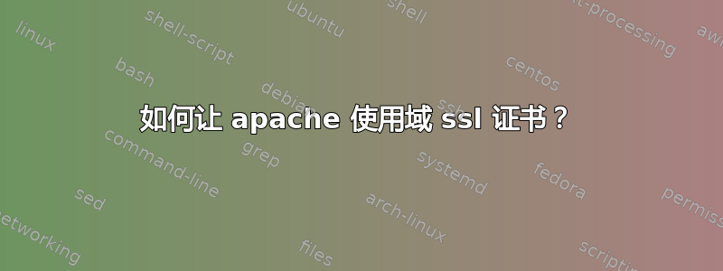 如何让 apache 使用域 ssl 证书？